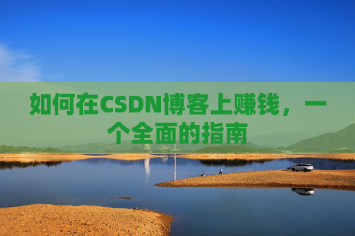 如何在CSDN博客上赚钱，一个全面的指南