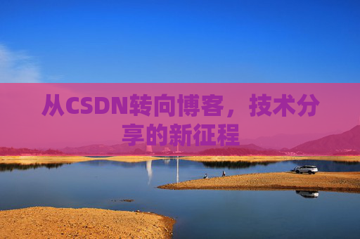 从CSDN转向博客，技术分享的新征程